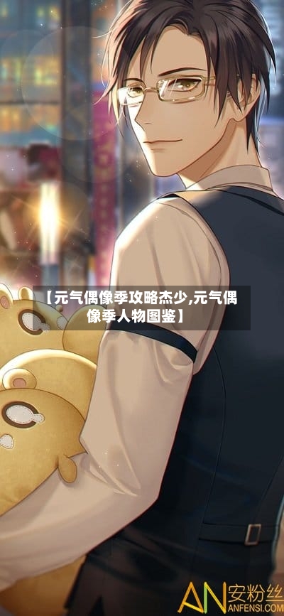 【元气偶像季攻略杰少,元气偶像季人物图鉴】