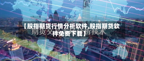 【股指期货行情分析软件,股指期货软件免费下载】-第1张图片