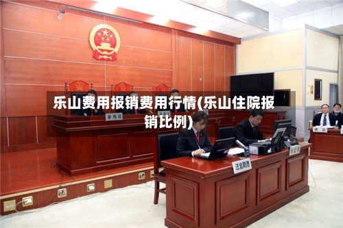 乐山费用报销费用行情(乐山住院报销比例)-第1张图片