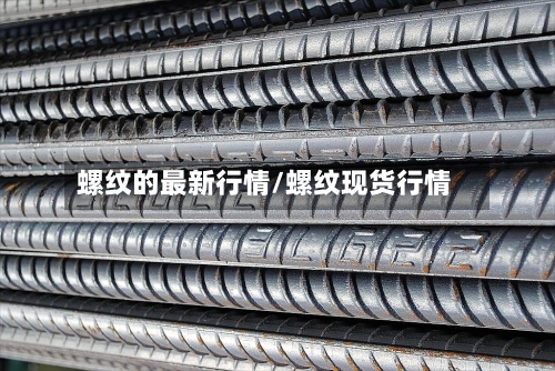螺纹的最新行情/螺纹现货行情-第2张图片