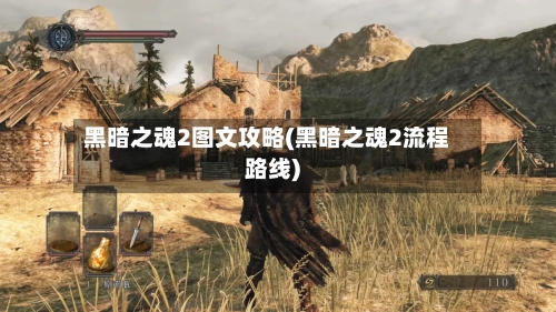 黑暗之魂2图文攻略(黑暗之魂2流程路线)