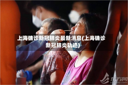 上海确诊新冠肺炎最新消息(上海确诊新冠肺炎轨迹)