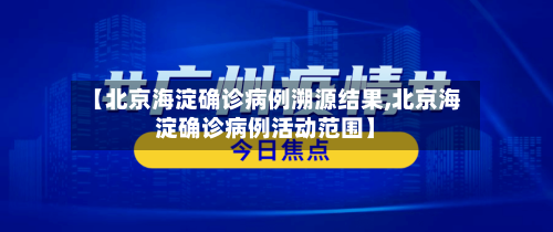 【北京海淀确诊病例溯源结果,北京海淀确诊病例活动范围】-第3张图片