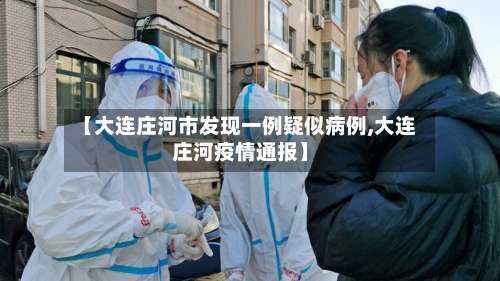 【大连庄河市发现一例疑似病例,大连庄河疫情通报】-第2张图片