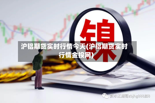 沪铝期货实时行情今天(沪铝期货实时行情金投网)