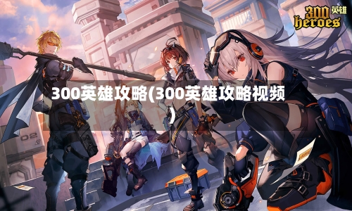 300英雄攻略(300英雄攻略视频)-第1张图片