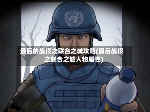 最后的战役之联合之城攻略(最后战役之联合之城人物属性)-第2张图片