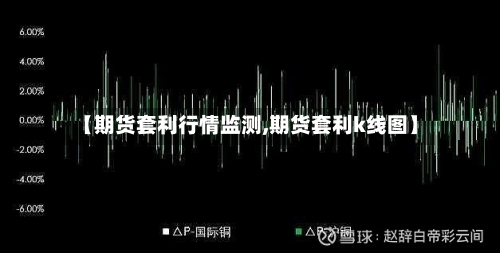 【期货套利行情监测,期货套利k线图】-第2张图片