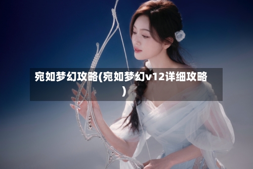 宛如梦幻攻略(宛如梦幻v12详细攻略)-第2张图片