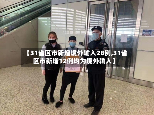 【31省区市新增境外输入28例,31省区市新增12例均为境外输入】-第3张图片