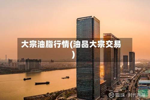 大宗油脂行情(油品大宗交易)-第2张图片