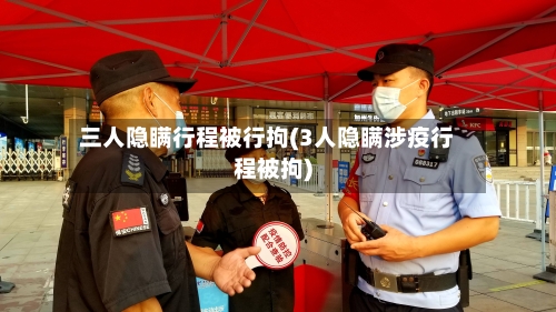 三人隐瞒行程被行拘(3人隐瞒涉疫行程被拘)