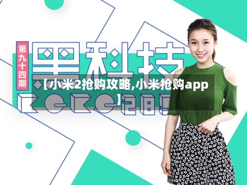 【小米2抢购攻略,小米抢购app】-第2张图片