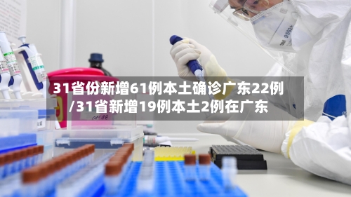 31省份新增61例本土确诊广东22例/31省新增19例本土2例在广东