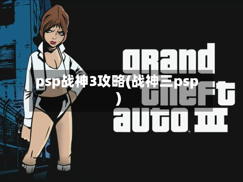 psp战神3攻略(战神三psp)