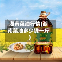 湖南菜油行情(湖南菜油多少钱一斤)-第1张图片