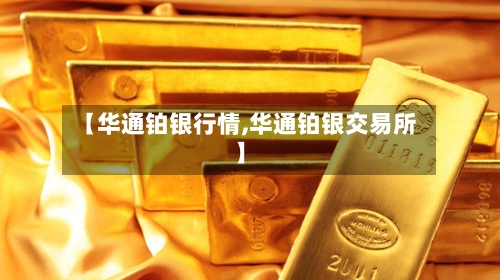 【华通铂银行情,华通铂银交易所】