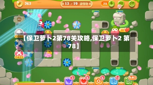 【保卫萝卜2第78关攻略,保卫萝卜2 第78】-第2张图片