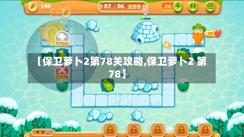 【保卫萝卜2第78关攻略,保卫萝卜2 第78】-第1张图片