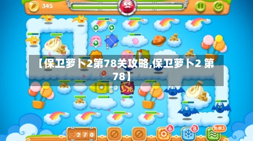 【保卫萝卜2第78关攻略,保卫萝卜2 第78】-第3张图片