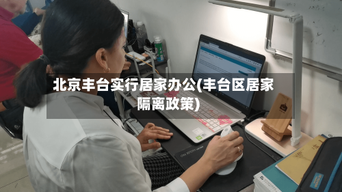 北京丰台实行居家办公(丰台区居家隔离政策)-第3张图片