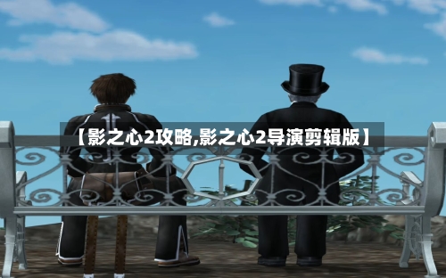 【影之心2攻略,影之心2导演剪辑版】-第1张图片