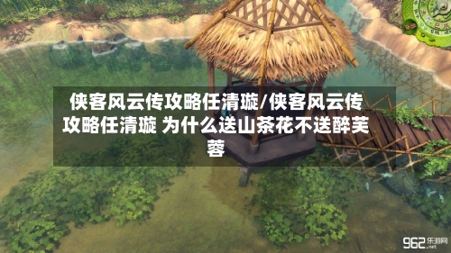 侠客风云传攻略任清璇/侠客风云传攻略任清璇 为什么送山茶花不送醉芙蓉-第2张图片