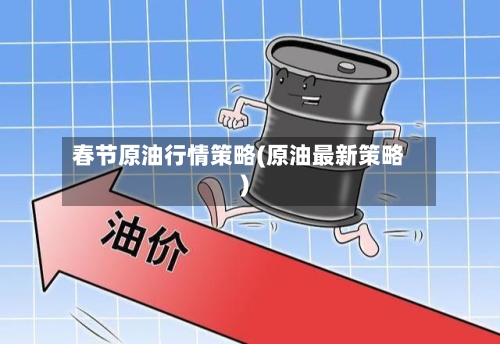 春节原油行情策略(原油最新策略)-第2张图片