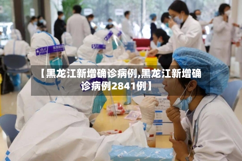 【黑龙江新增确诊病例,黑龙江新增确诊病例2841例】-第2张图片