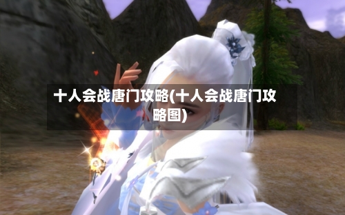 十人会战唐门攻略(十人会战唐门攻略图)-第2张图片