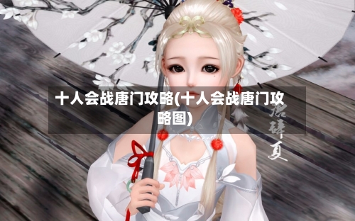 十人会战唐门攻略(十人会战唐门攻略图)-第1张图片