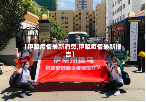 【伊犁疫情最新消息,伊犁疫情最新报告】-第3张图片