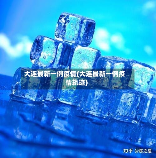 大连最新一例疫情(大连最新一例疫情轨迹)-第2张图片