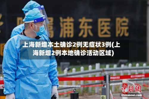 上海新增本土确诊2例无症状3例(上海新增2例本地确诊活动区域)-第2张图片