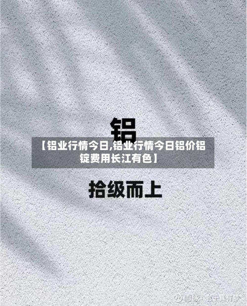【铝业行情今日,铝业行情今日铝价铝锭费用长江有色】-第2张图片