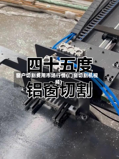 窗户切割费用市场行情(门窗切割机视频)