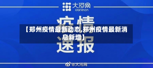 【郑州疫情最新动态,郑州疫情最新消息新增】