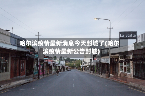 哈尔滨疫情最新消息今天封城了(哈尔滨疫情最新公告封城)