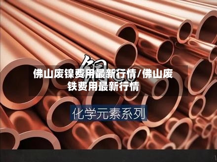 佛山废镍费用最新行情/佛山废铁费用最新行情