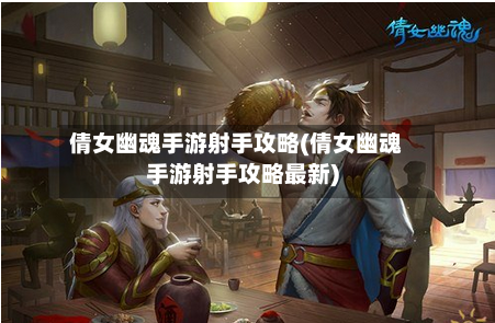 倩女幽魂手游射手攻略(倩女幽魂手游射手攻略最新)