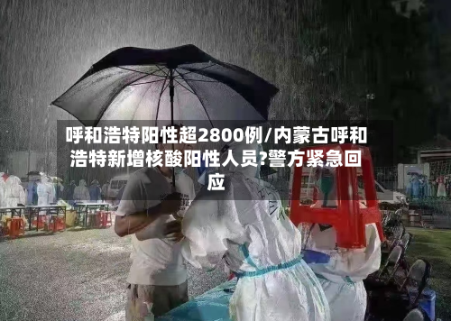呼和浩特阳性超2800例/内蒙古呼和浩特新增核酸阳性人员?警方紧急回应-第1张图片
