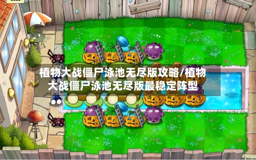 植物大战僵尸泳池无尽版攻略/植物大战僵尸泳池无尽版最稳定阵型-第1张图片
