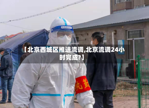 【北京西城区推进流调,北京流调24小时完成?】-第2张图片