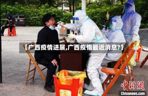 【广西疫情进展,广西疫惰最近消息?】