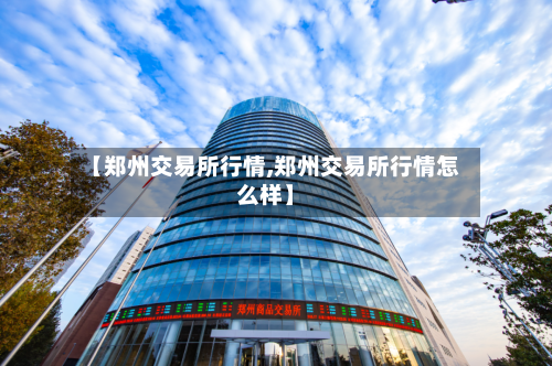 【郑州交易所行情,郑州交易所行情怎么样】