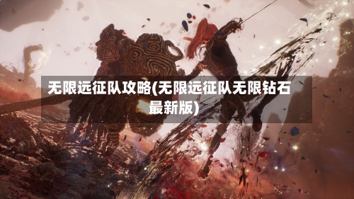 无限远征队攻略(无限远征队无限钻石最新版)