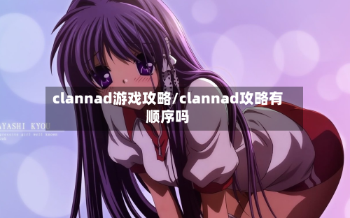 clannad游戏攻略/clannad攻略有顺序吗