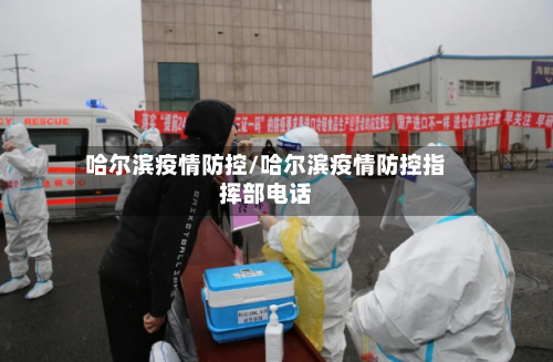 哈尔滨疫情防控/哈尔滨疫情防控指挥部电话