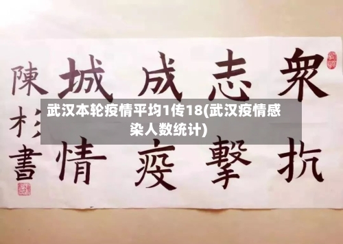 武汉本轮疫情平均1传18(武汉疫情感染人数统计)-第2张图片