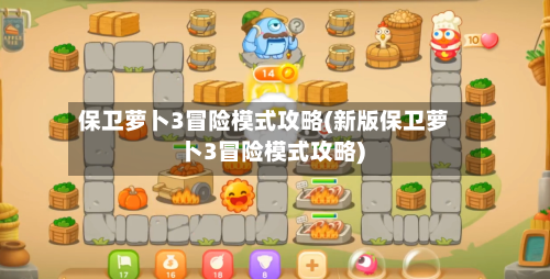 保卫萝卜3冒险模式攻略(新版保卫萝卜3冒险模式攻略)-第2张图片